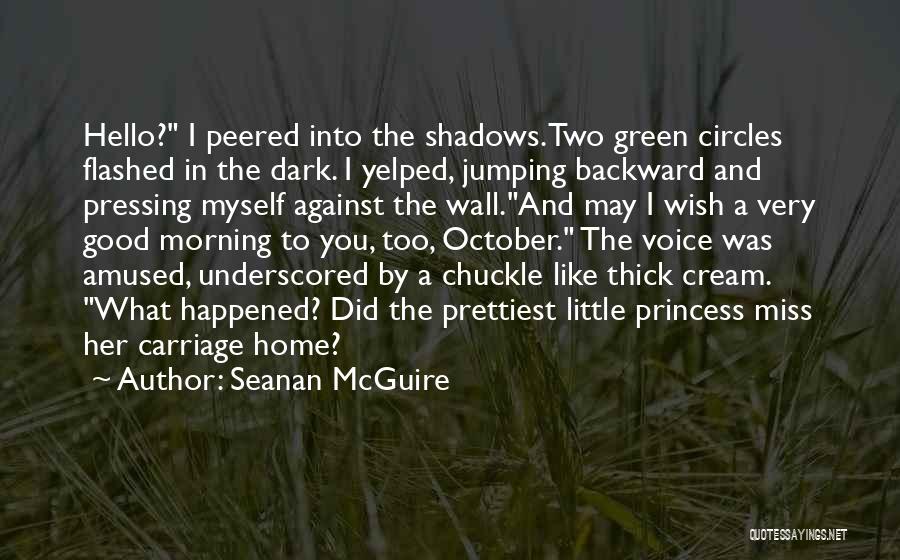 Seanan McGuire Quotes: Hello? I Peered Into The Shadows.two Green Circles Flashed In The Dark. I Yelped, Jumping Backward And Pressing Myself Against