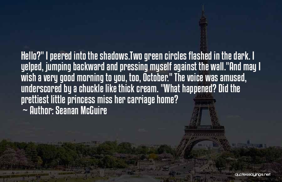 Seanan McGuire Quotes: Hello? I Peered Into The Shadows.two Green Circles Flashed In The Dark. I Yelped, Jumping Backward And Pressing Myself Against