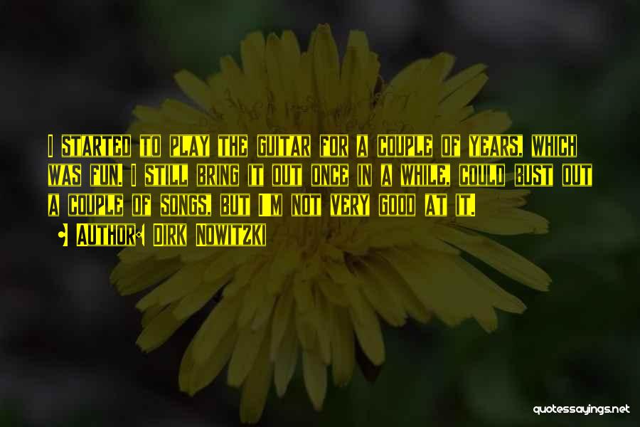 Dirk Nowitzki Quotes: I Started To Play The Guitar For A Couple Of Years, Which Was Fun. I Still Bring It Out Once