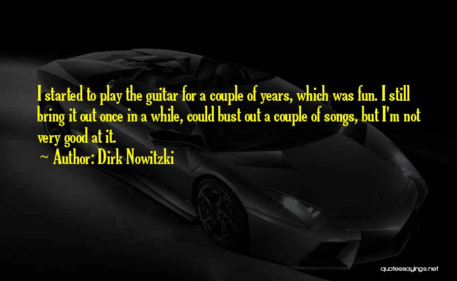 Dirk Nowitzki Quotes: I Started To Play The Guitar For A Couple Of Years, Which Was Fun. I Still Bring It Out Once