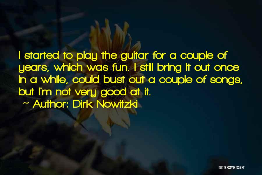 Dirk Nowitzki Quotes: I Started To Play The Guitar For A Couple Of Years, Which Was Fun. I Still Bring It Out Once