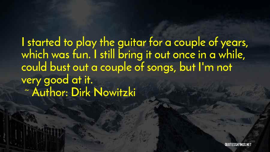 Dirk Nowitzki Quotes: I Started To Play The Guitar For A Couple Of Years, Which Was Fun. I Still Bring It Out Once