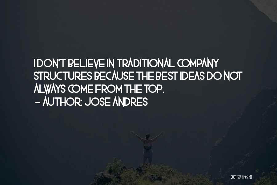 Jose Andres Quotes: I Don't Believe In Traditional Company Structures Because The Best Ideas Do Not Always Come From The Top.