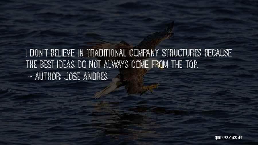 Jose Andres Quotes: I Don't Believe In Traditional Company Structures Because The Best Ideas Do Not Always Come From The Top.