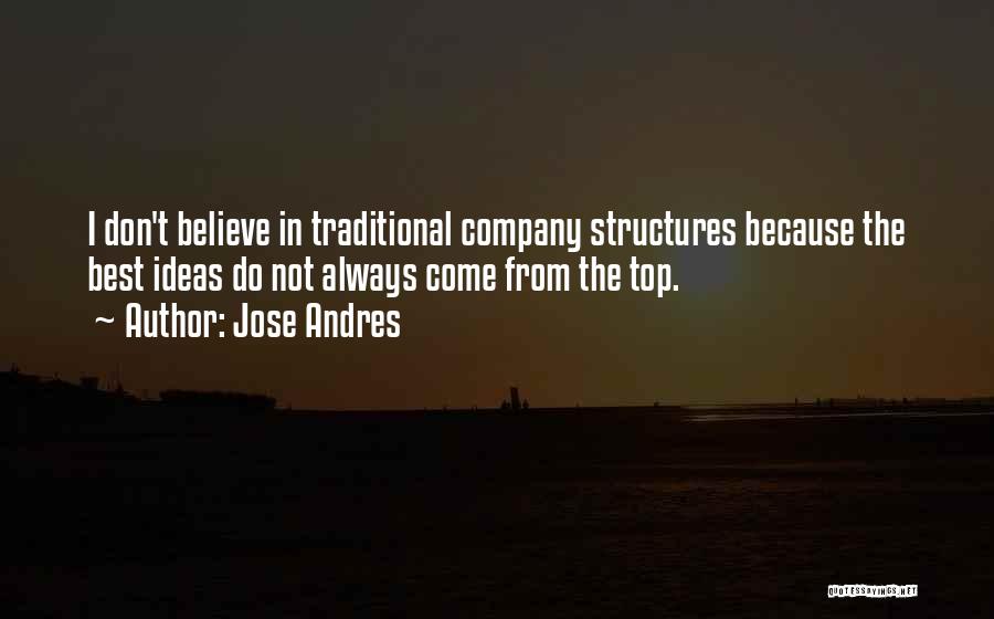 Jose Andres Quotes: I Don't Believe In Traditional Company Structures Because The Best Ideas Do Not Always Come From The Top.