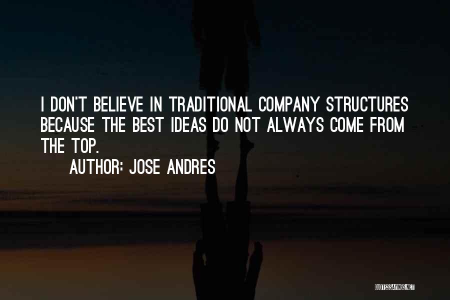 Jose Andres Quotes: I Don't Believe In Traditional Company Structures Because The Best Ideas Do Not Always Come From The Top.