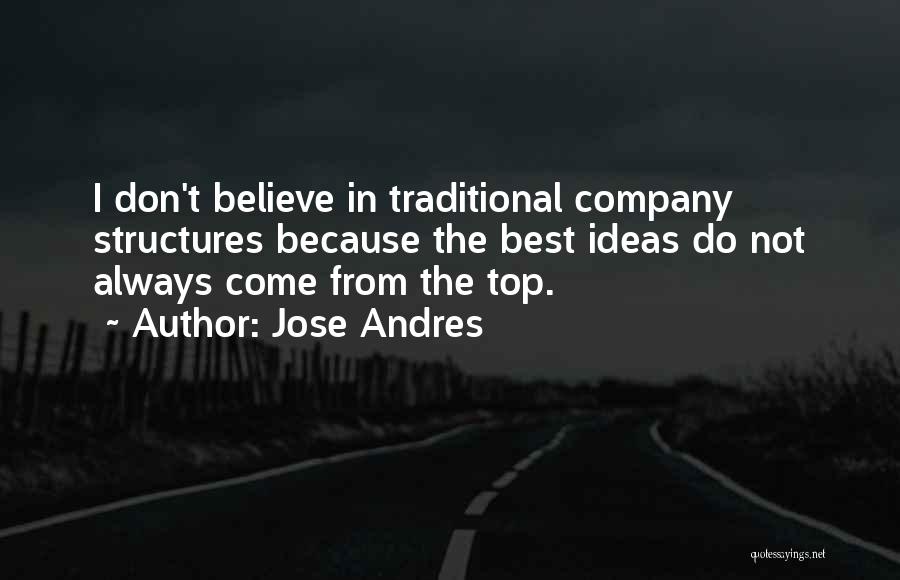 Jose Andres Quotes: I Don't Believe In Traditional Company Structures Because The Best Ideas Do Not Always Come From The Top.
