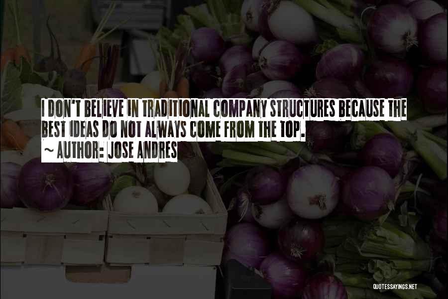 Jose Andres Quotes: I Don't Believe In Traditional Company Structures Because The Best Ideas Do Not Always Come From The Top.