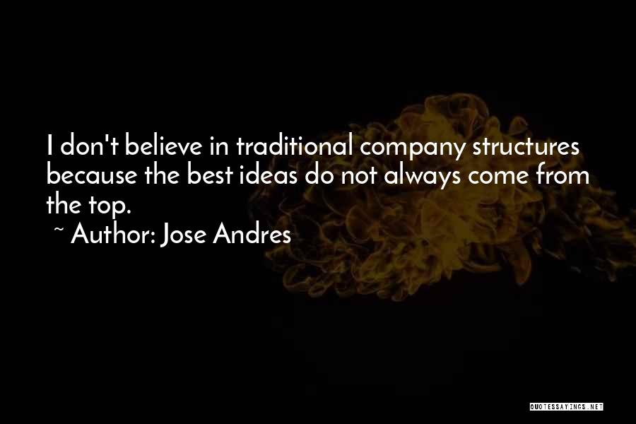 Jose Andres Quotes: I Don't Believe In Traditional Company Structures Because The Best Ideas Do Not Always Come From The Top.