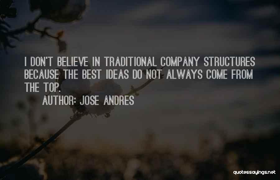 Jose Andres Quotes: I Don't Believe In Traditional Company Structures Because The Best Ideas Do Not Always Come From The Top.