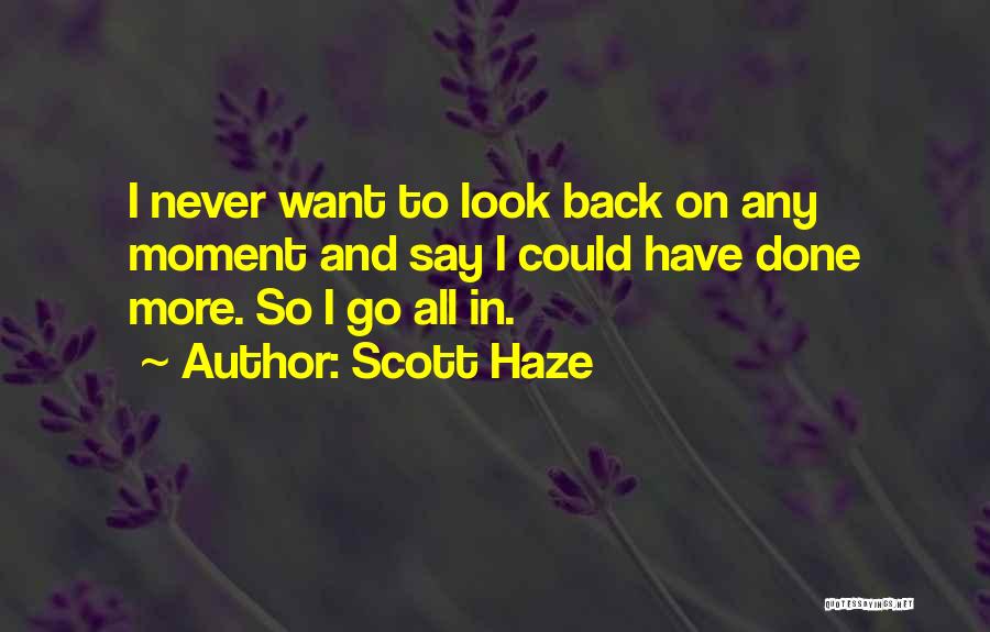 Scott Haze Quotes: I Never Want To Look Back On Any Moment And Say I Could Have Done More. So I Go All