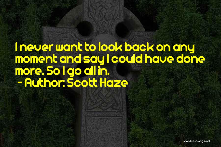 Scott Haze Quotes: I Never Want To Look Back On Any Moment And Say I Could Have Done More. So I Go All