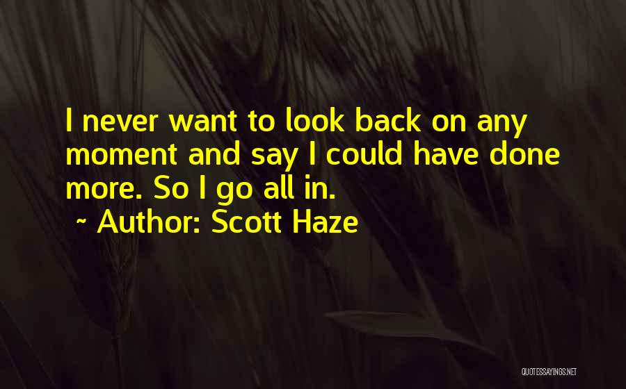 Scott Haze Quotes: I Never Want To Look Back On Any Moment And Say I Could Have Done More. So I Go All
