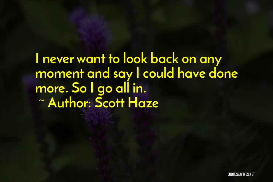 Scott Haze Quotes: I Never Want To Look Back On Any Moment And Say I Could Have Done More. So I Go All