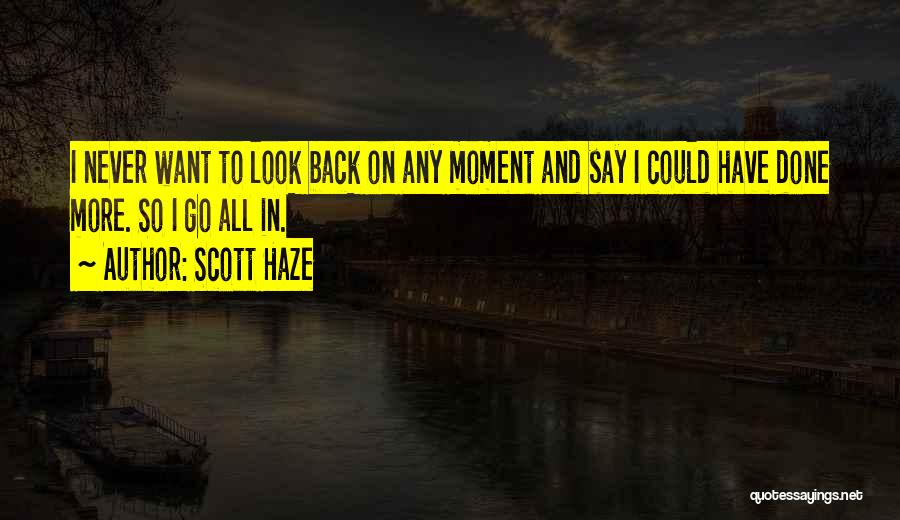 Scott Haze Quotes: I Never Want To Look Back On Any Moment And Say I Could Have Done More. So I Go All