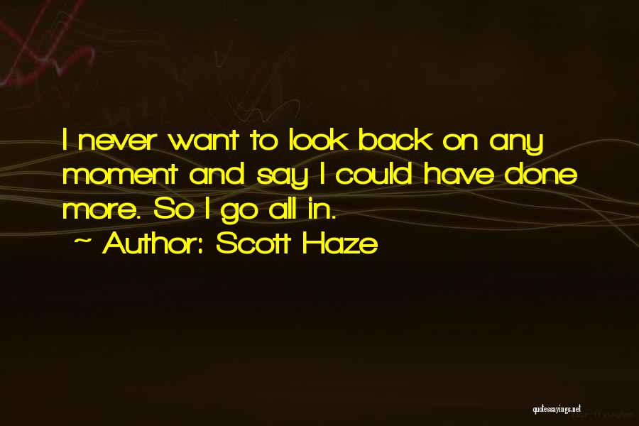 Scott Haze Quotes: I Never Want To Look Back On Any Moment And Say I Could Have Done More. So I Go All