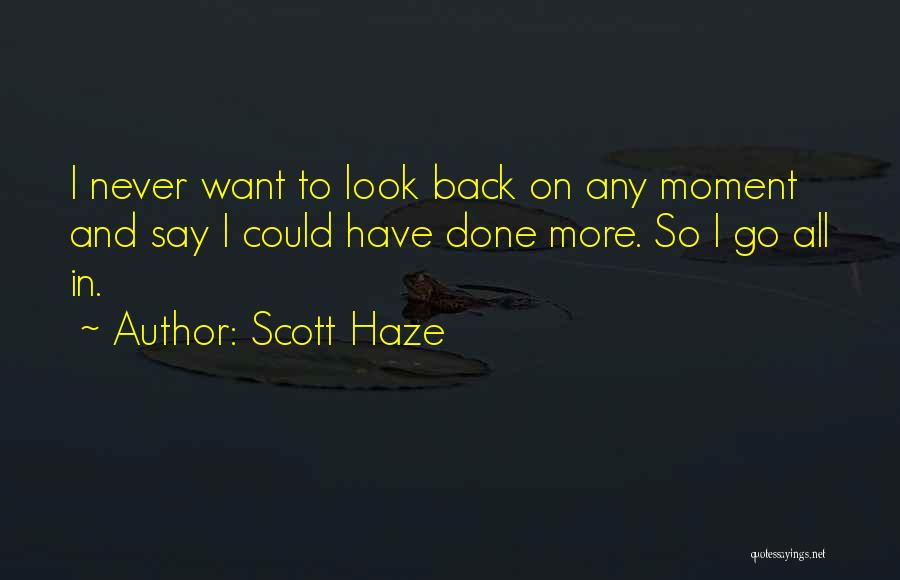 Scott Haze Quotes: I Never Want To Look Back On Any Moment And Say I Could Have Done More. So I Go All