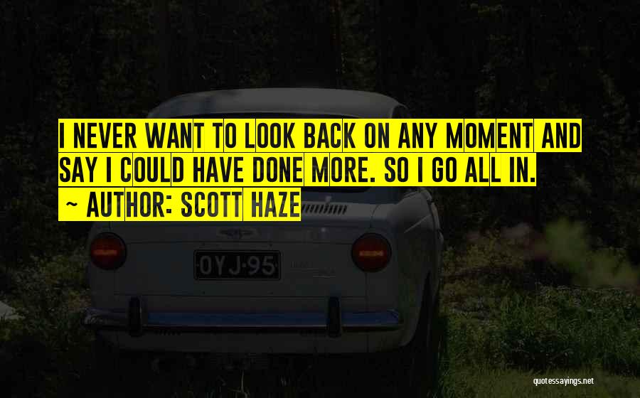 Scott Haze Quotes: I Never Want To Look Back On Any Moment And Say I Could Have Done More. So I Go All