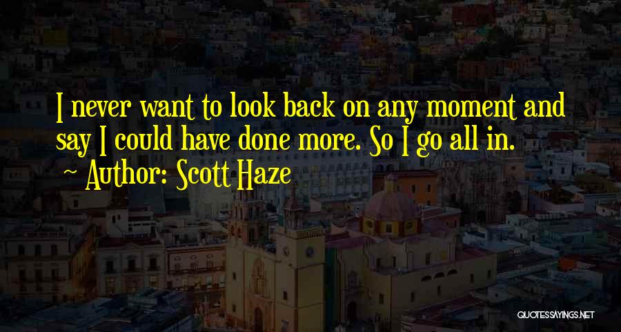 Scott Haze Quotes: I Never Want To Look Back On Any Moment And Say I Could Have Done More. So I Go All