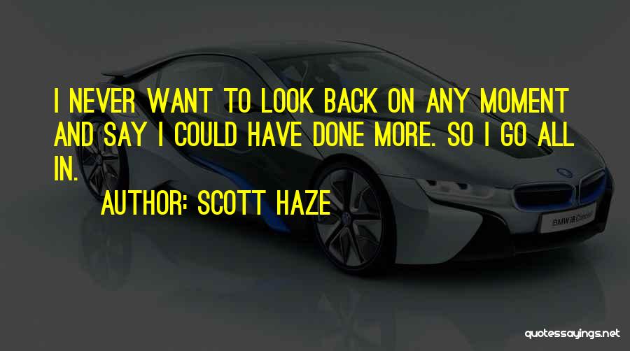 Scott Haze Quotes: I Never Want To Look Back On Any Moment And Say I Could Have Done More. So I Go All