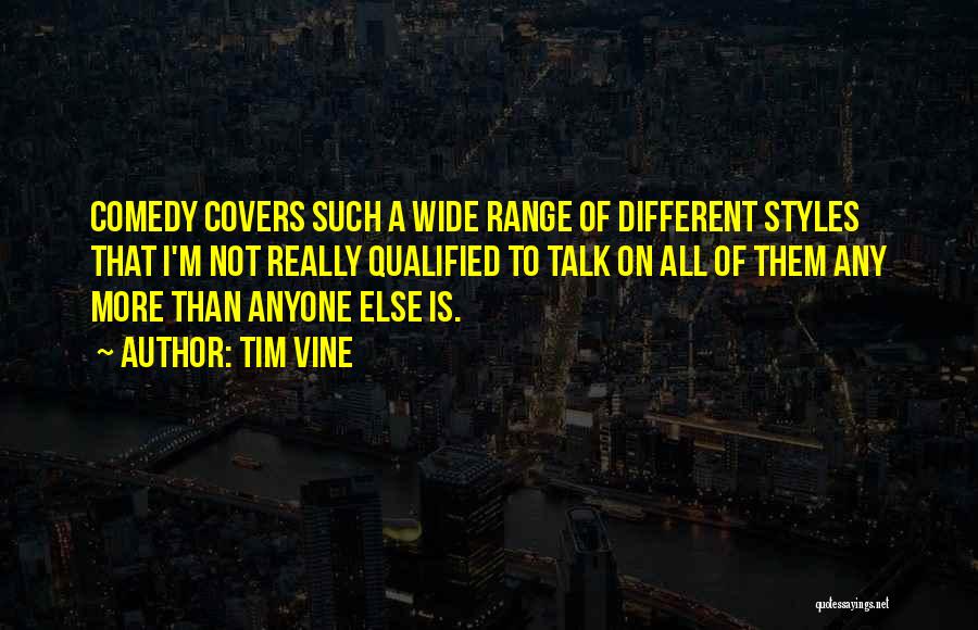 Tim Vine Quotes: Comedy Covers Such A Wide Range Of Different Styles That I'm Not Really Qualified To Talk On All Of Them