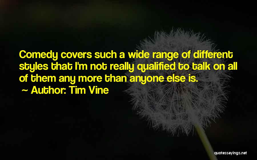 Tim Vine Quotes: Comedy Covers Such A Wide Range Of Different Styles That I'm Not Really Qualified To Talk On All Of Them