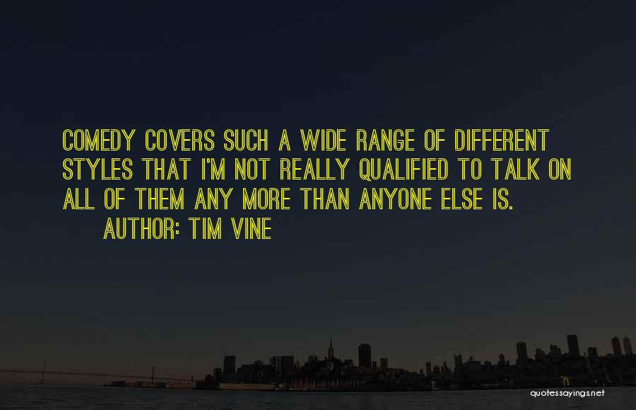 Tim Vine Quotes: Comedy Covers Such A Wide Range Of Different Styles That I'm Not Really Qualified To Talk On All Of Them