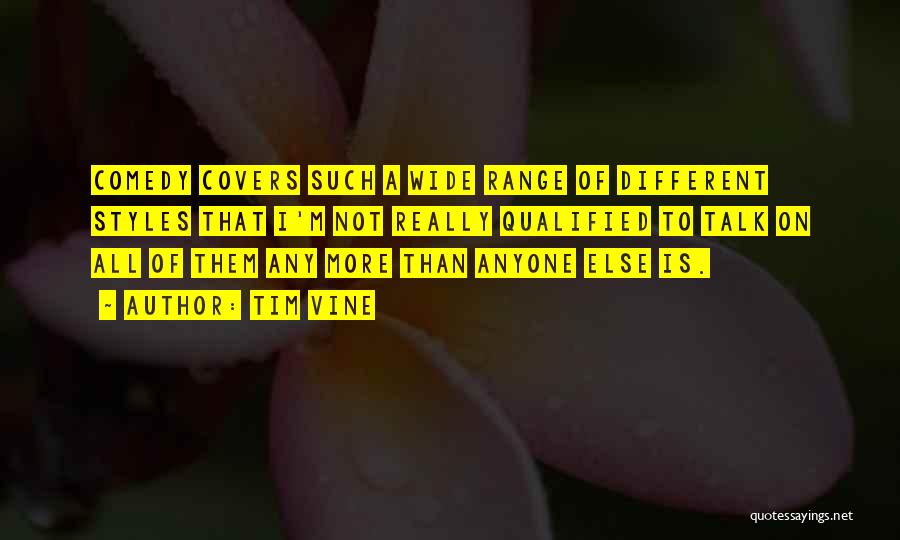 Tim Vine Quotes: Comedy Covers Such A Wide Range Of Different Styles That I'm Not Really Qualified To Talk On All Of Them