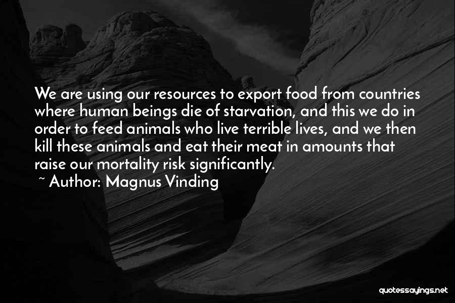 Magnus Vinding Quotes: We Are Using Our Resources To Export Food From Countries Where Human Beings Die Of Starvation, And This We Do