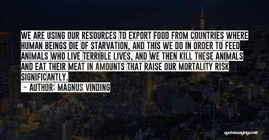 Magnus Vinding Quotes: We Are Using Our Resources To Export Food From Countries Where Human Beings Die Of Starvation, And This We Do