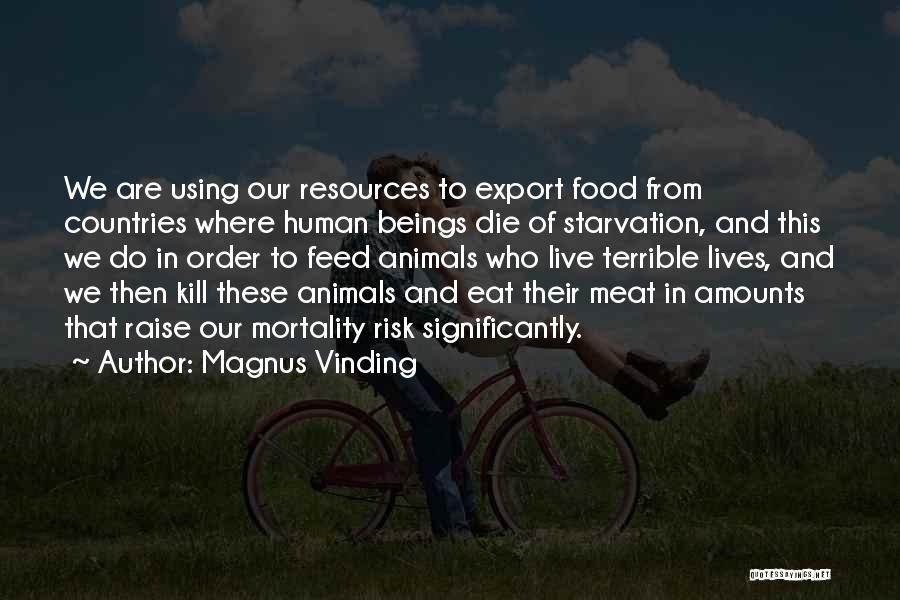 Magnus Vinding Quotes: We Are Using Our Resources To Export Food From Countries Where Human Beings Die Of Starvation, And This We Do