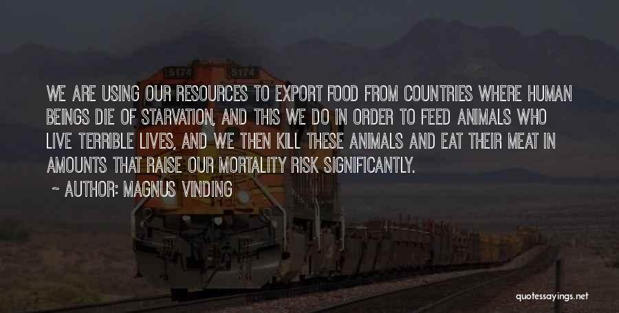 Magnus Vinding Quotes: We Are Using Our Resources To Export Food From Countries Where Human Beings Die Of Starvation, And This We Do