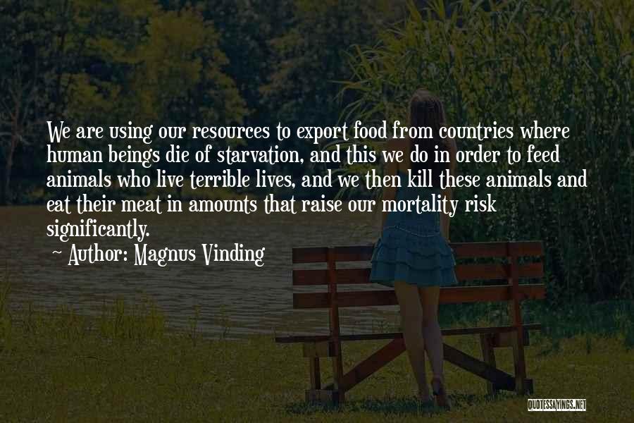 Magnus Vinding Quotes: We Are Using Our Resources To Export Food From Countries Where Human Beings Die Of Starvation, And This We Do