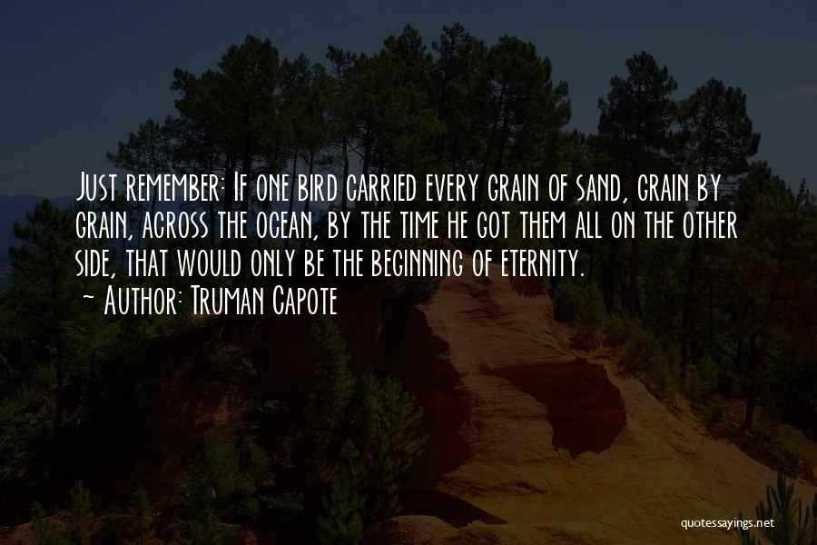 Truman Capote Quotes: Just Remember: If One Bird Carried Every Grain Of Sand, Grain By Grain, Across The Ocean, By The Time He
