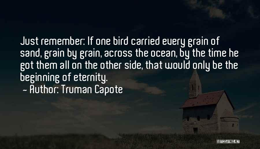 Truman Capote Quotes: Just Remember: If One Bird Carried Every Grain Of Sand, Grain By Grain, Across The Ocean, By The Time He