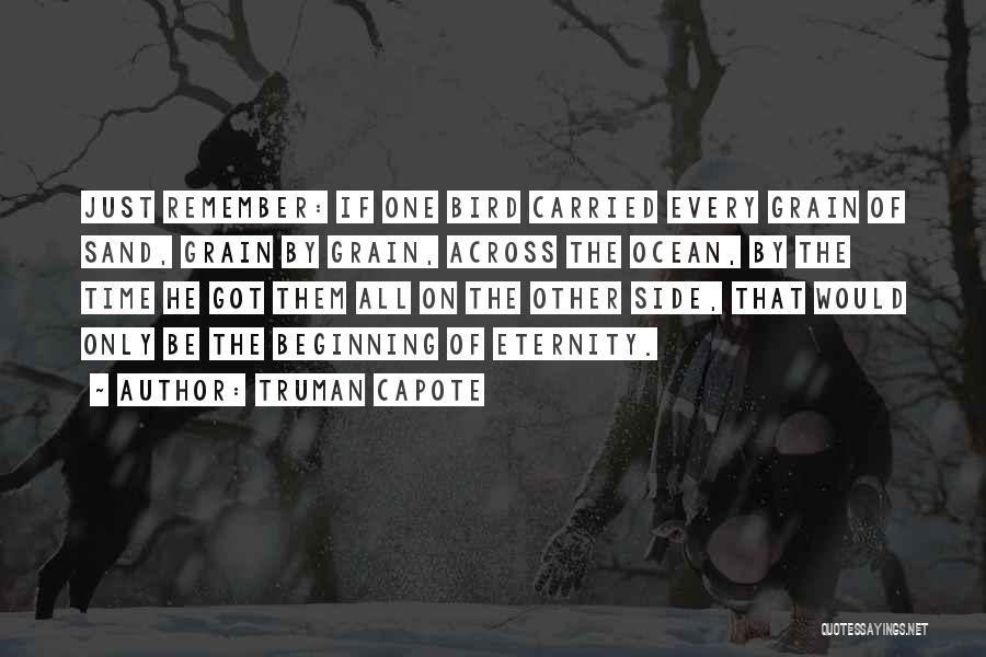 Truman Capote Quotes: Just Remember: If One Bird Carried Every Grain Of Sand, Grain By Grain, Across The Ocean, By The Time He