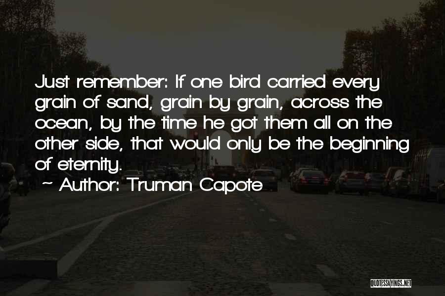 Truman Capote Quotes: Just Remember: If One Bird Carried Every Grain Of Sand, Grain By Grain, Across The Ocean, By The Time He