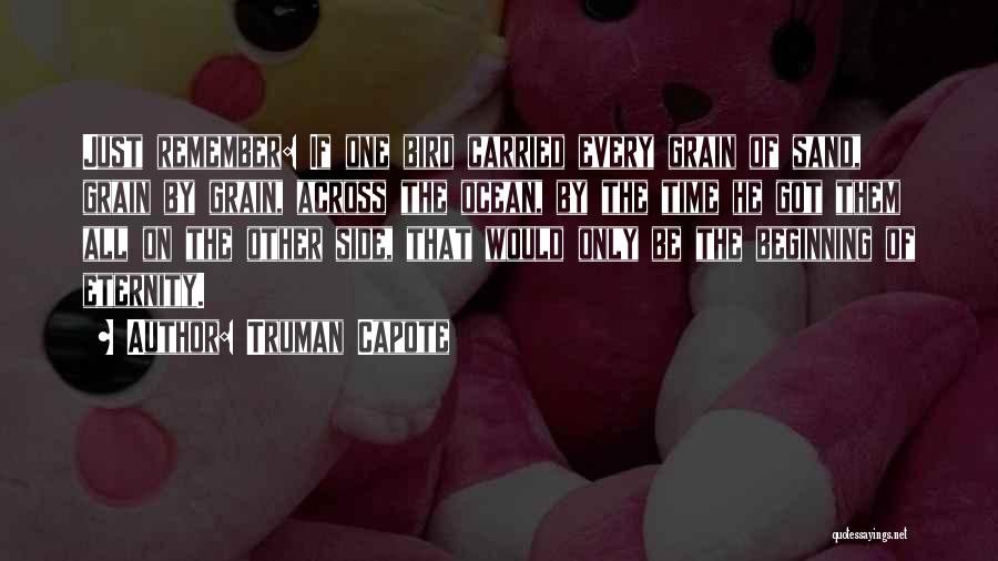 Truman Capote Quotes: Just Remember: If One Bird Carried Every Grain Of Sand, Grain By Grain, Across The Ocean, By The Time He