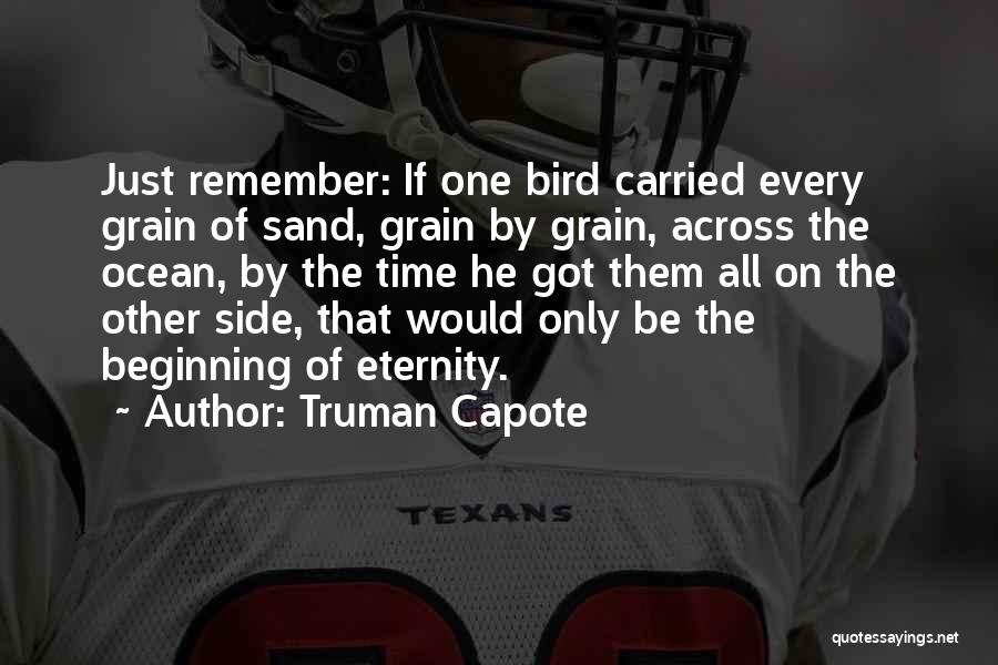 Truman Capote Quotes: Just Remember: If One Bird Carried Every Grain Of Sand, Grain By Grain, Across The Ocean, By The Time He