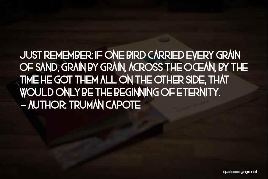 Truman Capote Quotes: Just Remember: If One Bird Carried Every Grain Of Sand, Grain By Grain, Across The Ocean, By The Time He