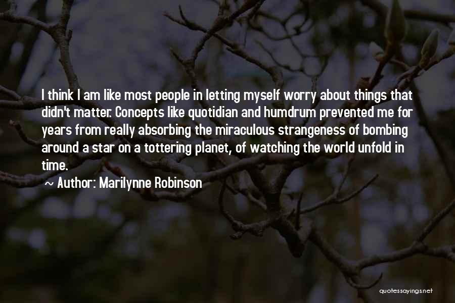 Marilynne Robinson Quotes: I Think I Am Like Most People In Letting Myself Worry About Things That Didn't Matter. Concepts Like Quotidian And