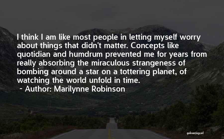 Marilynne Robinson Quotes: I Think I Am Like Most People In Letting Myself Worry About Things That Didn't Matter. Concepts Like Quotidian And