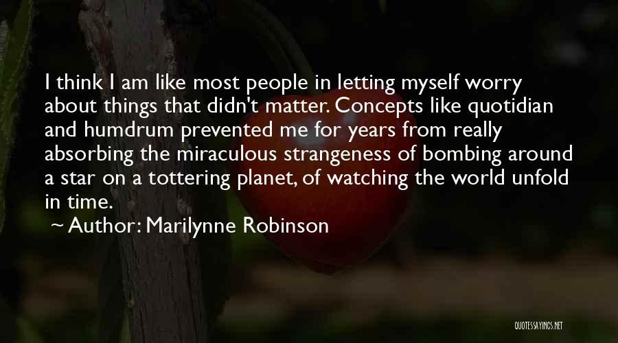 Marilynne Robinson Quotes: I Think I Am Like Most People In Letting Myself Worry About Things That Didn't Matter. Concepts Like Quotidian And