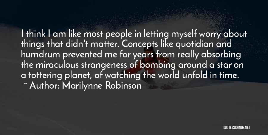 Marilynne Robinson Quotes: I Think I Am Like Most People In Letting Myself Worry About Things That Didn't Matter. Concepts Like Quotidian And