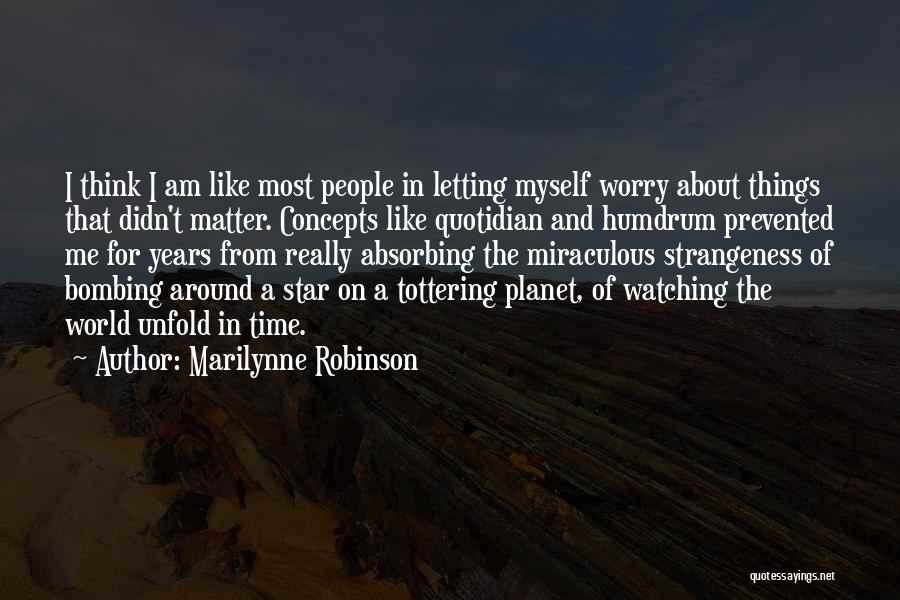 Marilynne Robinson Quotes: I Think I Am Like Most People In Letting Myself Worry About Things That Didn't Matter. Concepts Like Quotidian And