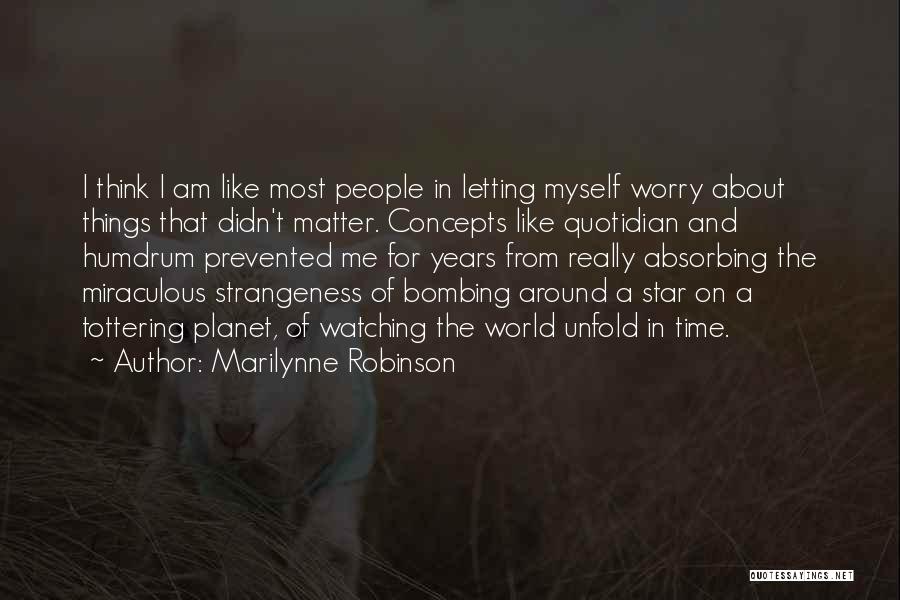 Marilynne Robinson Quotes: I Think I Am Like Most People In Letting Myself Worry About Things That Didn't Matter. Concepts Like Quotidian And