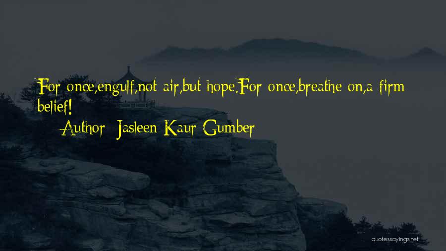 Jasleen Kaur Gumber Quotes: For Once,engulf,not Air,but Hope.for Once,breathe On,a Firm Belief!