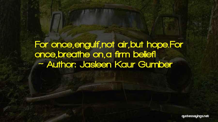 Jasleen Kaur Gumber Quotes: For Once,engulf,not Air,but Hope.for Once,breathe On,a Firm Belief!