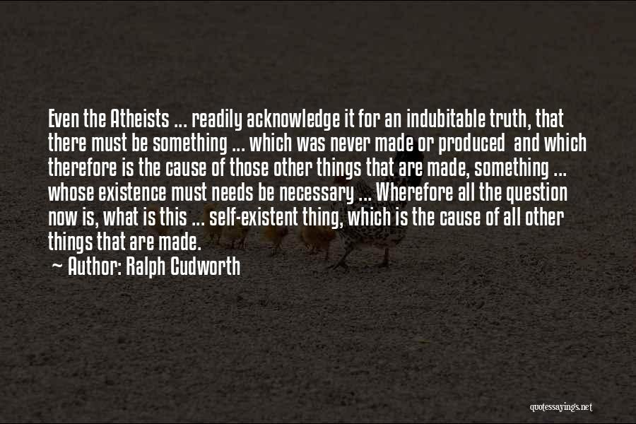 Ralph Cudworth Quotes: Even The Atheists ... Readily Acknowledge It For An Indubitable Truth, That There Must Be Something ... Which Was Never