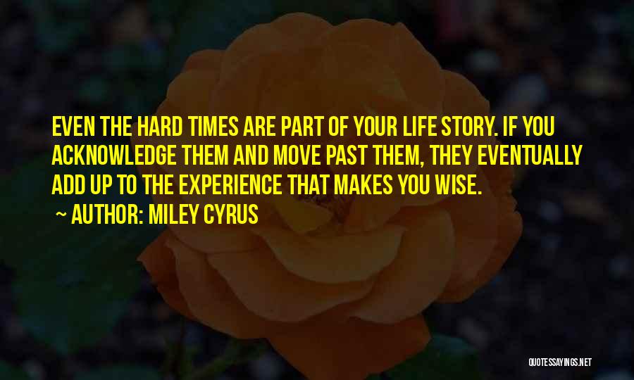 Miley Cyrus Quotes: Even The Hard Times Are Part Of Your Life Story. If You Acknowledge Them And Move Past Them, They Eventually